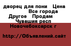 дворец для пони › Цена ­ 2 500 - Все города Другое » Продам   . Чувашия респ.,Новочебоксарск г.